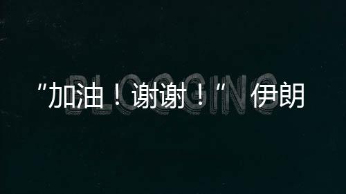 “加油！謝謝！” 伊朗乒乓球選手用中文感謝中國(guó)觀眾