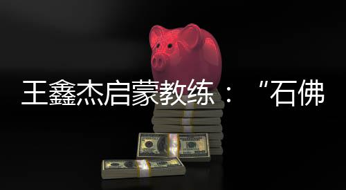 王鑫杰啟蒙教練：“石佛”般的性格讓他很適合射擊