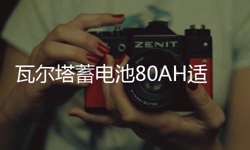 瓦爾塔蓄電池80AH適配沃爾沃S60LXC60奔馳C/E級(jí)奧迪A6A4L汽車電瓶