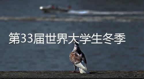 第33屆世界大學(xué)生冬季運動會迎來倒計時一周年
