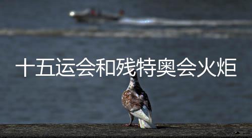 十五運會和殘?zhí)貖W會火炬?zhèn)鬟f標志正式發(fā)布