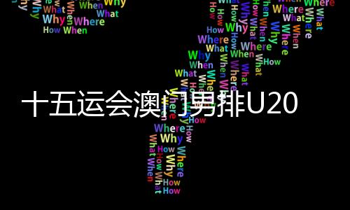 十五運(yùn)會(huì)澳門男排U20組球員：在廣州比賽有主場(chǎng)的感覺(jué)