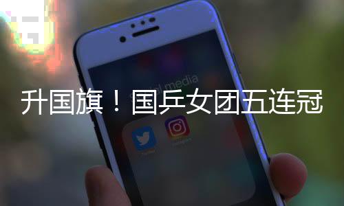 升國(guó)旗！國(guó)乒女團(tuán)五連冠 全場(chǎng)高唱《義勇軍進(jìn)行曲》