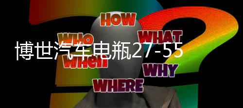 博世汽車電瓶27-55適用老賽歐馬自達(dá)2 3嘉年華?？怂姑饩S護(hù)蓄電池