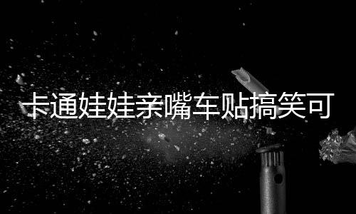 卡通娃娃親嘴車貼搞笑可愛整車汽車?yán)ㄜ嚿碣N側(cè)門遮擋劃痕貼