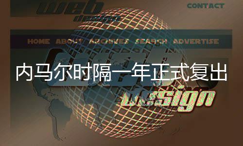 內(nèi)馬爾時隔一年正式復(fù)出 外媒稱“MSN”或再聚首