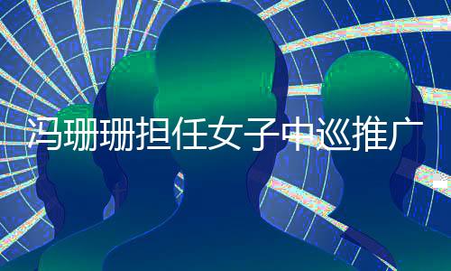 馮珊珊擔(dān)任女子中巡推廣大使 寄語(yǔ)高爾夫球隊(duì)征戰(zhàn)奧運(yùn)