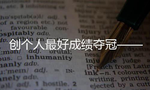 創(chuàng)個(gè)人最好成績(jī)奪冠——競(jìng)走小將馬振霞期待圓夢(mèng)巴黎