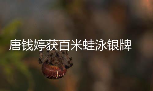 唐錢婷獲百米蛙泳銀牌 啟蒙教練：她有過低谷但對游泳始終執(zhí)著