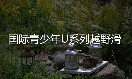國際青少年U系列越野滑雪挑戰(zhàn)賽鐵力開賽 林海雪原燃起“速度與激情”