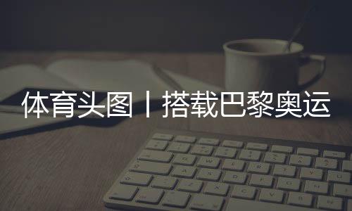 體育頭圖丨搭載巴黎奧運(yùn)會(huì)火種的帆船抵達(dá)馬賽