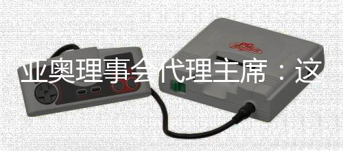 亞奧理事會代理主席：這是我見過最好的一次開幕式