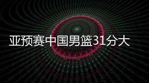 亞預(yù)賽中國(guó)男籃31分大勝蒙古國(guó)隊(duì)，下場(chǎng)對(duì)陣日本男籃