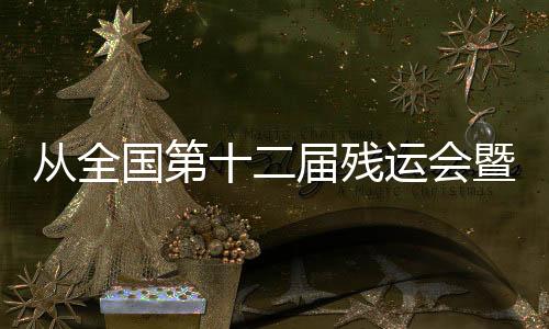從全國(guó)第十二屆殘運(yùn)會(huì)暨第九屆特奧會(huì)看我國(guó)殘疾人事業(yè)發(fā)展