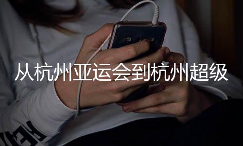從杭州亞運(yùn)會(huì)到杭州超級(jí)杯：以志愿之窗 見(jiàn)證中國(guó)青春力量