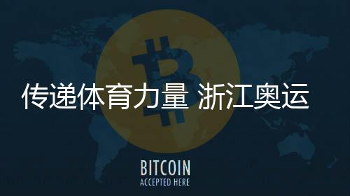 傳遞體育力量 浙江奧運(yùn)健兒倡議“爭(zhēng)做青春榜樣”
