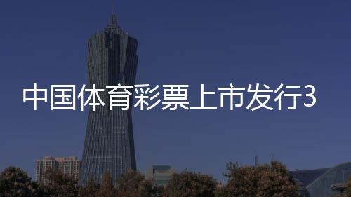 中國(guó)體育彩票上市發(fā)行30年累計(jì)籌集公益金8256.77億元