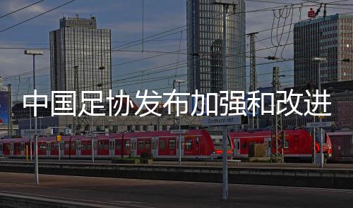中國足協(xié)發(fā)布加強(qiáng)和改進(jìn)足球裁判公正執(zhí)裁的若干措施