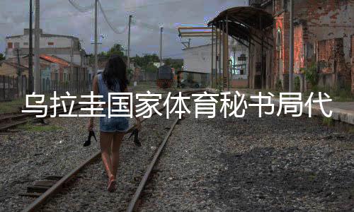 烏拉圭國家體育秘書局代表團訪華：體育成為烏中兩國間橋梁
