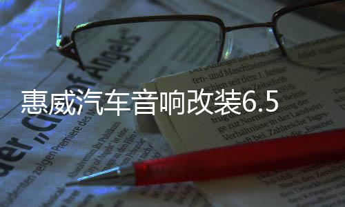 惠威汽車音響改裝6.5寸套裝喇叭DSP功放8 10寸有源箱體超薄低音炮