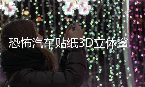 恐怖汽車貼紙3D立體鯊魚車貼劃痕個性遮擋保險杠創(chuàng)意拉花車身裝飾