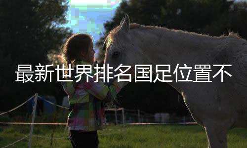 最新世界排名國足位置不變：亞洲第11，世界第79