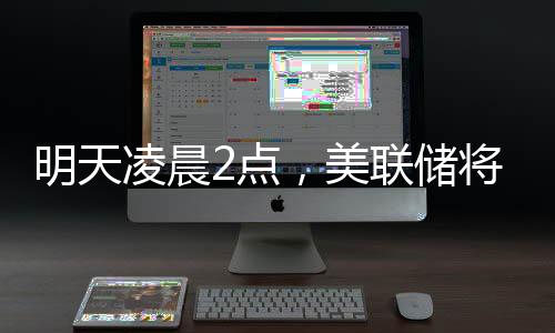 明天凌晨2點，美聯(lián)儲將公布利率決議，“降息可能性幾乎為零”；三星工會宣布罷工，內(nèi)存股普漲；蘋果CEO庫克現(xiàn)身成都