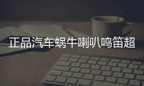 正品汽車蝸牛喇叭鳴笛超響防水12v通用高低雙音響亮喇叭無損安裝
