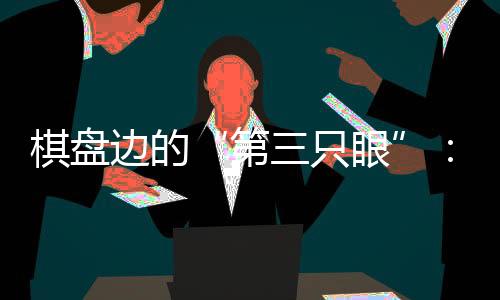 棋盤邊的“第三只眼”：殘?zhí)貖W會珠海賽區(qū)的貼心守護(hù)