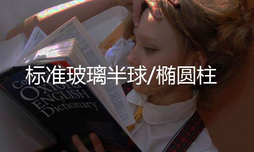 標(biāo)準(zhǔn)玻璃半球/橢圓柱