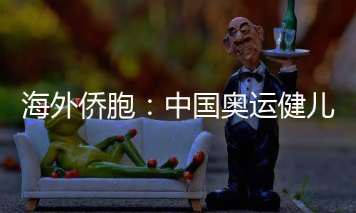 海外僑胞：中國奧運(yùn)健兒展現(xiàn)從容自信 團(tuán)結(jié)奮進(jìn)的中國形象