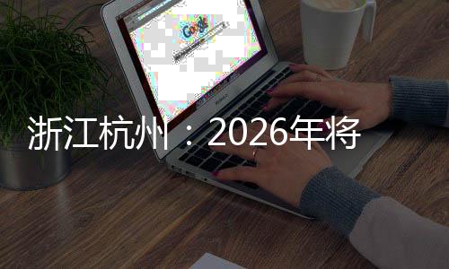 浙江杭州：2026年將承辦國際及全國性賽事超40場