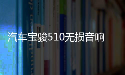 汽車寶駿510無(wú)損音響重低音喇叭高音前門中音后門同軸改裝專用