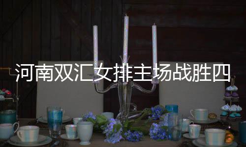 河南雙匯女排主場戰(zhàn)勝四川五糧春，開啟保級之路新篇章