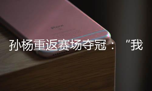 孫楊重返賽場奪冠：“我已經(jīng)從黑暗里爬出來了”