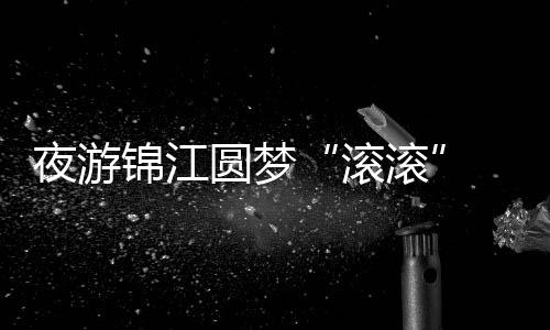 夜游錦江圓夢“滾滾” 中外運(yùn)動員中秋節(jié)感受煙火成都