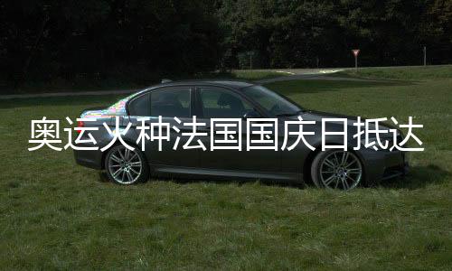 奧運火種法國國慶日抵達巴黎 三名中國火炬手參與傳遞
