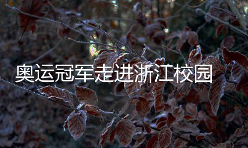 奧運(yùn)冠軍走進(jìn)浙江校園 于“開學(xué)第一課”中分享堅持的力量