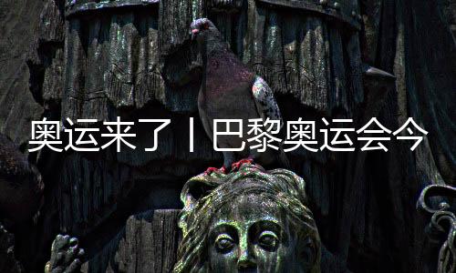 奧運(yùn)來(lái)了丨巴黎奧運(yùn)會(huì)今日開賽，哪些看點(diǎn)不容錯(cuò)過？