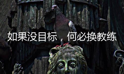 如果沒目標(biāo)，何必?fù)Q教練——專訪國足新帥伊萬科維奇
