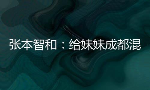 張本智和：給妹妹成都混合團(tuán)體世界杯首戰(zhàn)表現(xiàn)打100分