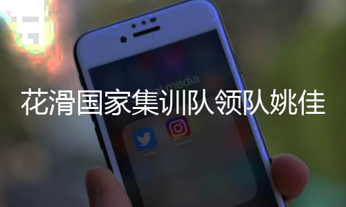 花滑國(guó)家集訓(xùn)隊(duì)領(lǐng)隊(duì)姚佳:要全力打好每一站比賽
