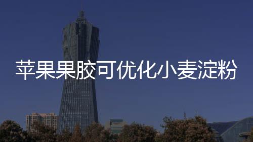 蘋果果膠可優(yōu)化小麥淀粉理化特性