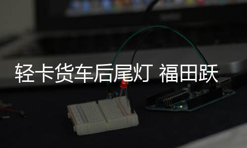 輕卡貨車后尾燈 福田躍進(jìn)江淮凱馬金杯貨車后燈LED電子尾燈后燈