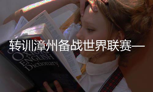 轉(zhuǎn)訓(xùn)漳州備戰(zhàn)世界聯(lián)賽——中國(guó)女排儲(chǔ)備體能演練陣容