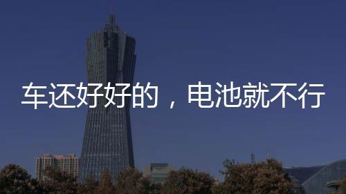 車還好好的，電池就不行了，咋辦？