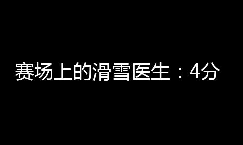 賽場(chǎng)上的滑雪醫(yī)生：4分鐘到達(dá)賽道，只守護(hù)不出場(chǎng)
