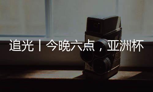 追光丨今晚六點(diǎn)，亞洲杯半決賽，中國女足繼續(xù)拼！