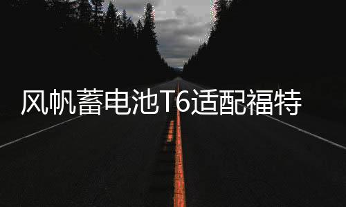 風帆蓄電池T6適配福特?？怂?3款蒙迪歐致勝吉利博越帝豪汽車電瓶