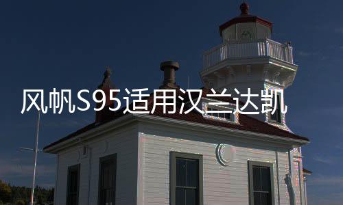 風(fēng)帆S95適用漢蘭達(dá)凱美瑞奧德賽致炫致享艾力紳EFB汽車啟停電瓶